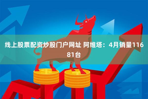 线上股票配资炒股门户网址 阿维塔：4月销量11681台