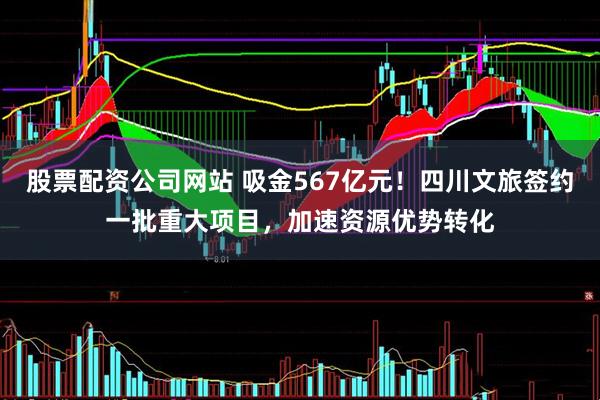 股票配资公司网站 吸金567亿元！四川文旅签约一批重大项目，加速资源优势转化