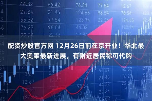 配资炒股官方网 12月26日前在京开业！华北最大奥莱最新进展，有附近居民称可代购