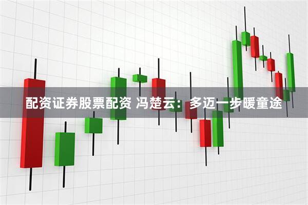 配资证券股票配资 冯楚云：多迈一步暖童途