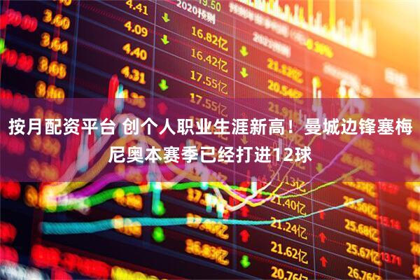 按月配资平台 创个人职业生涯新高！曼城边锋塞梅尼奥本赛季已经打进12球
