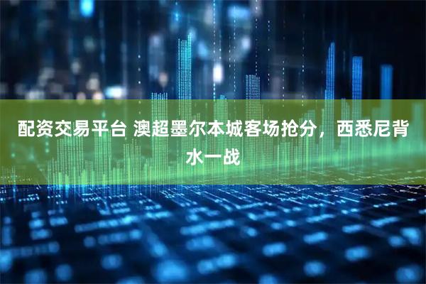 配资交易平台 澳超墨尔本城客场抢分，西悉尼背水一战