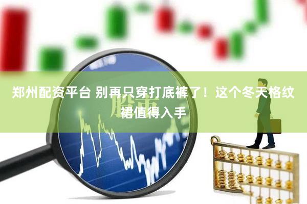 郑州配资平台 别再只穿打底裤了！这个冬天格纹裙值得入手