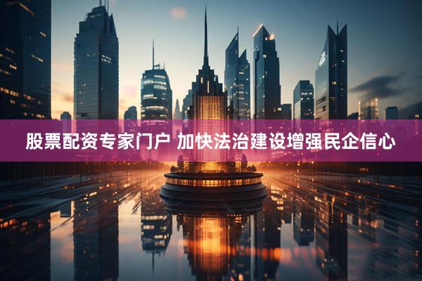 股票配资专家门户 加快法治建设增强民企信心