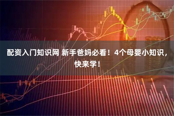 配资入门知识网 新手爸妈必看！4个母婴小知识，快来学！