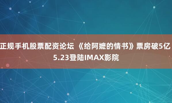 正规手机股票配资论坛 《给阿嬷的情书》票房破5亿 5.23登陆IMAX影院