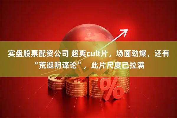 实盘股票配资公司 超爽cult片，场面劲爆，还有“荒诞阴谋论”，此片尺度已拉满