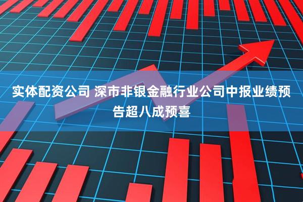 实体配资公司 深市非银金融行业公司中报业绩预告超八成预喜