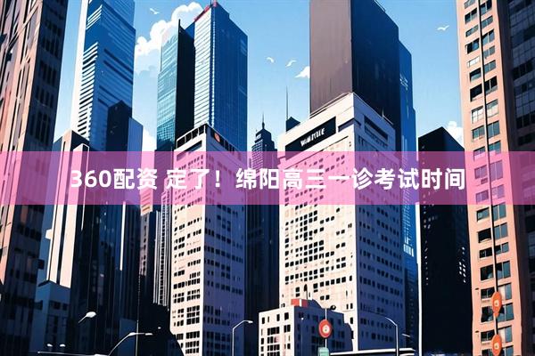 360配资 定了！绵阳高三一诊考试时间
